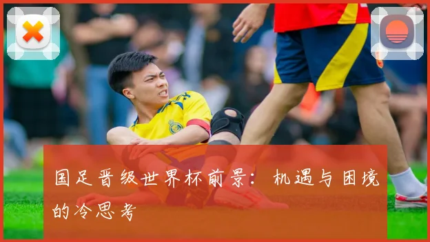 国足晋级世界杯前景:机遇与困境的冷思考