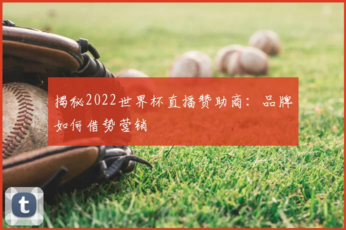 揭秘2022世界杯直播赞助商:品牌如何借势营销