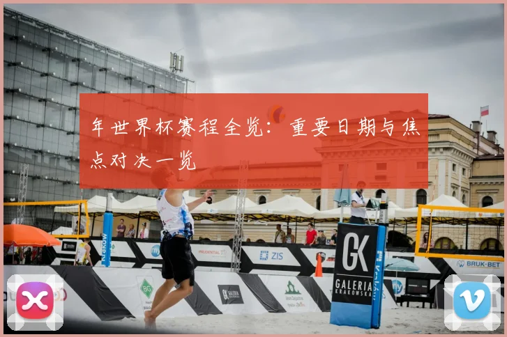 年世界杯赛程全览:重要日期与焦点对决一览