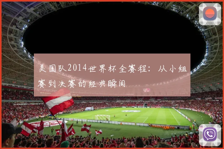 美国队2014世界杯全赛程:从小组赛到决赛的经典瞬间