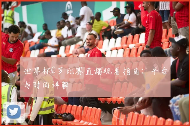 世界杯C罗比赛直播观看指南：平台与时间详解