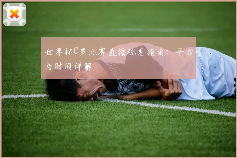 世界杯C罗比赛直播观看指南：平台与时间详解