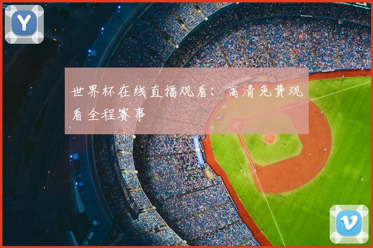 世界杯在线直播观看:高清免费观看全程赛事
