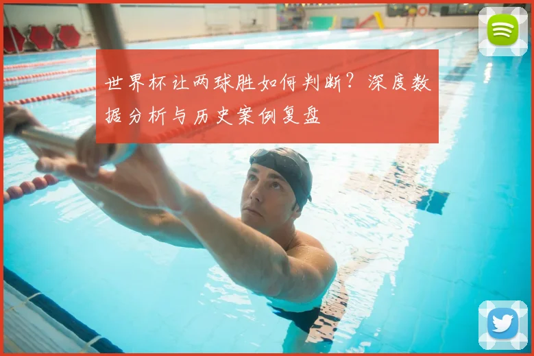 世界杯让两球胜如何判断？深度数据分析与历史案例复盘
