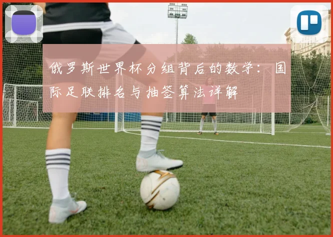 俄罗斯世界杯分组背后的数学:国际足联排名与抽签算法详解