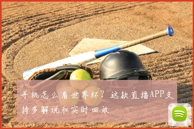 手机怎么看世界杯?这款直播APP支持多解说和实时回放