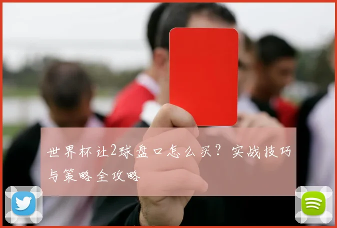 世界杯让2球盘口怎么买?实战技巧与策略全攻略