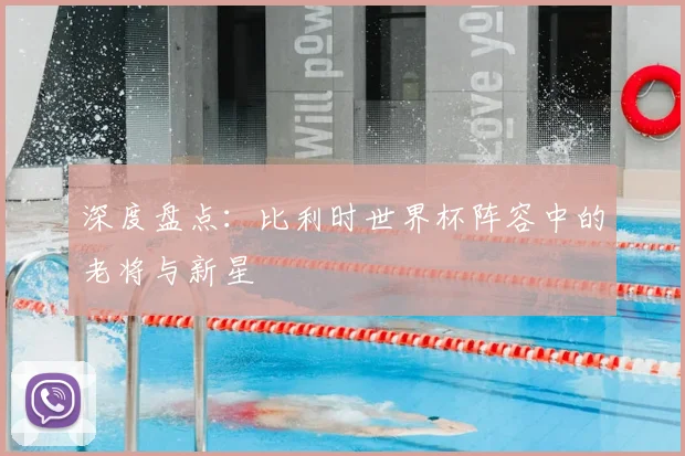深度盘点:比利时世界杯阵容中的老将与新星
