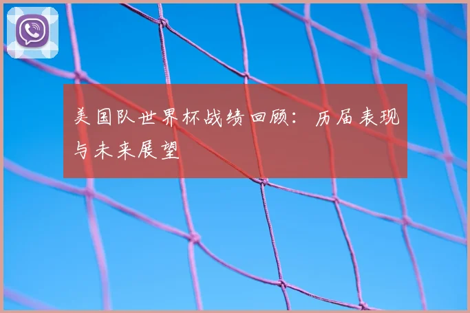 美国队世界杯战绩回顾:历届表现与未来展望