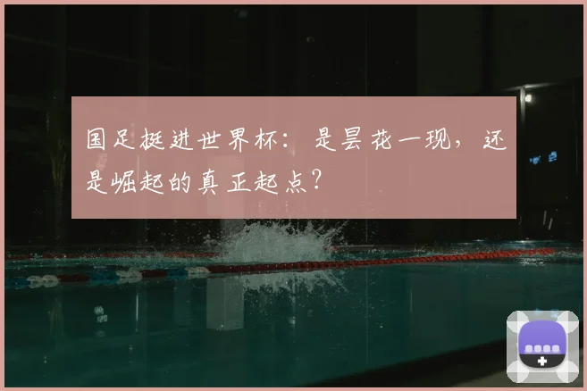 国足挺进世界杯:是昙花一现,还是崛起的真正起点?