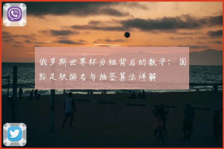 俄罗斯世界杯分组背后的数学:国际足联排名与抽签算法详解