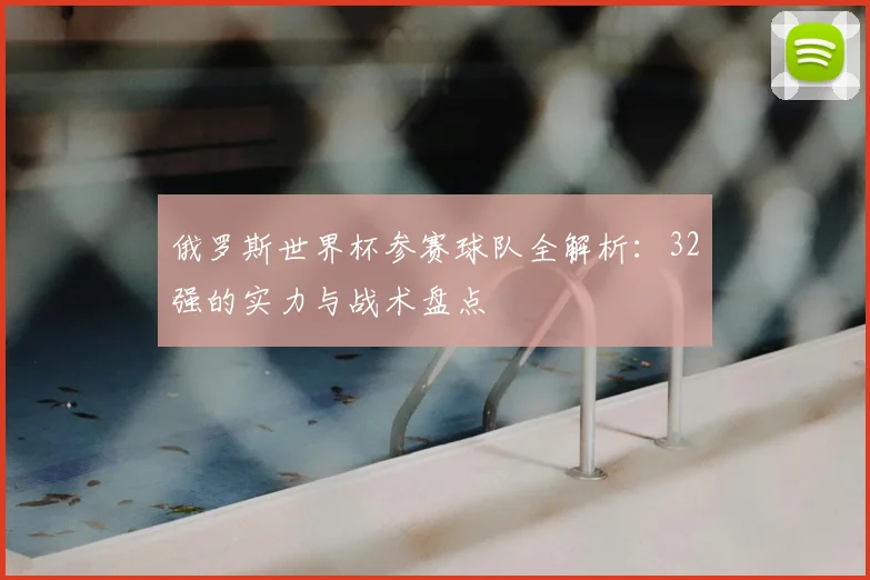 俄罗斯世界杯参赛球队全解析:32强的实力与战术盘点