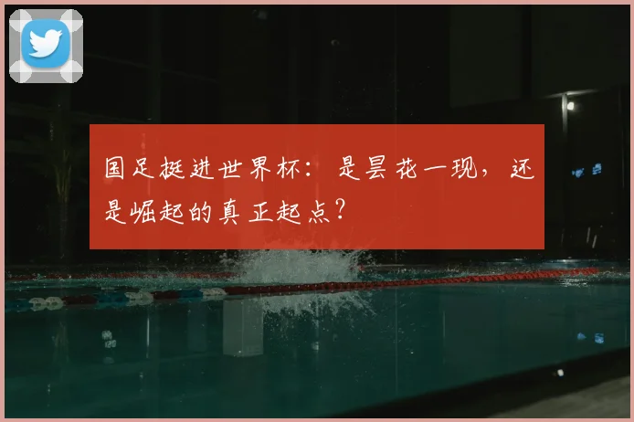 国足挺进世界杯:是昙花一现,还是崛起的真正起点?