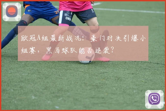 欧冠A组最新战况：豪门对决引爆小组赛，黑马球队能否逆袭？