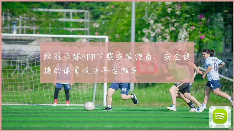 欧冠买球app下载安装指南：安全便捷的体育投注平台推荐