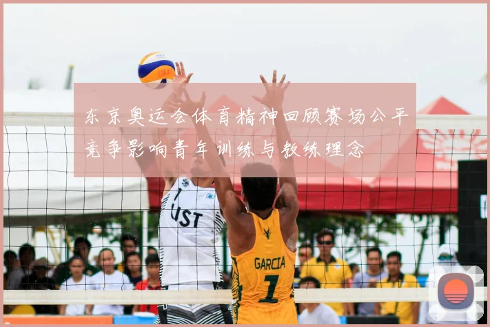 东京奥运会体育精神回顾赛场公平竞争影响青年训练与教练理念