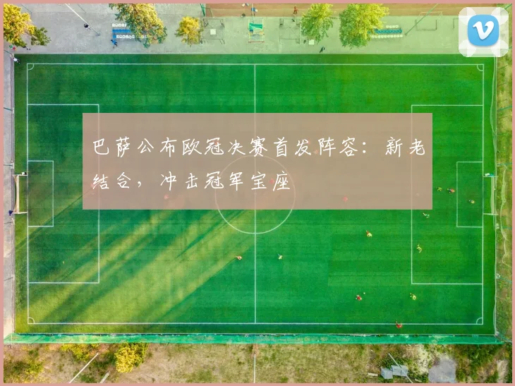 巴萨公布欧冠决赛首发阵容：新老结合，冲击冠军宝座