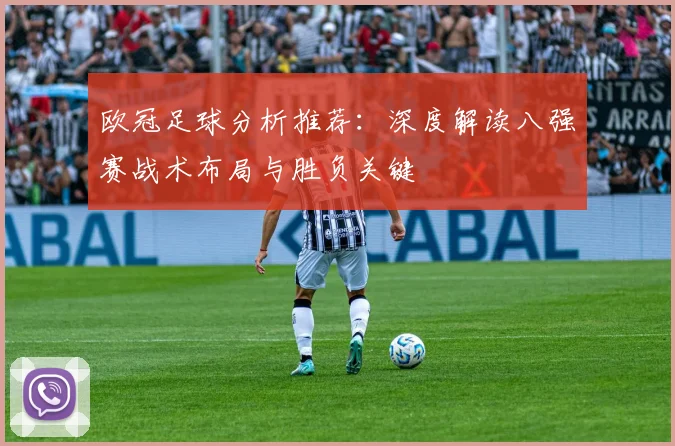 欧冠足球分析推荐：深度解读八强赛战术布局与胜负关键