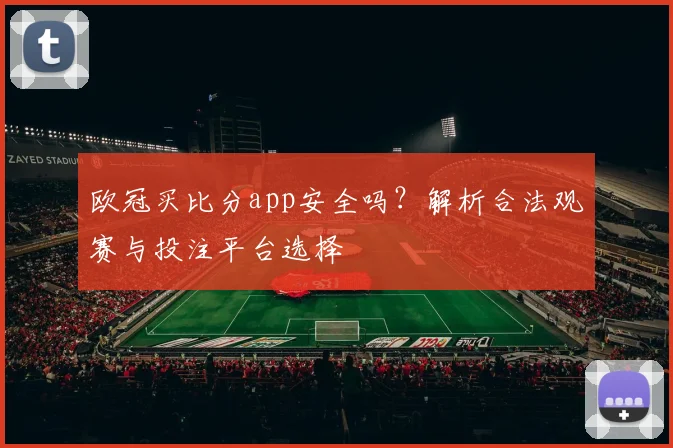 欧冠买比分app安全吗?解析合法观赛与投注平台选择