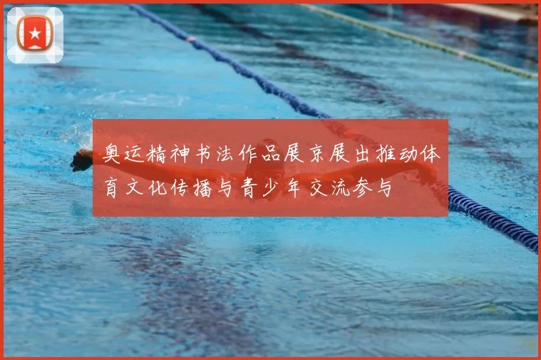 奥运精神书法作品展京展出推动体育文化传播与青少年交流参与