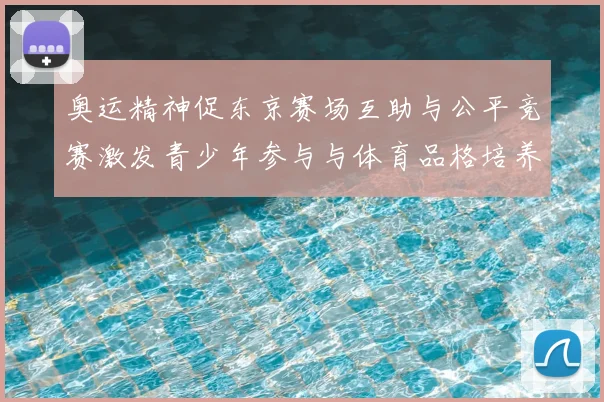 奥运精神促东京赛场互助与公平竞赛激发青少年参与与体育品格培养