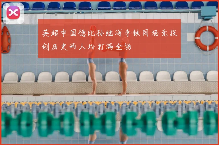 英超中国德比孙继海李铁同场竞技创历史两人均打满全场