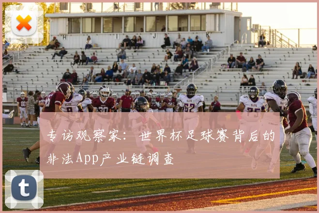 专访观察家：世界杯足球赛背后的非法App产业链调查